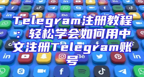 Telegram注册教程：轻松学会如何用中文注册Telegram账号