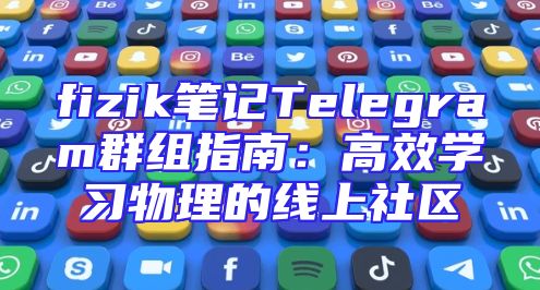 fizik笔记Telegram群组指南：高效学习物理的线上社区
