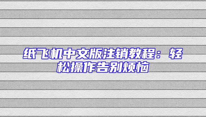纸飞机中文版注销教程：轻松操作告别烦恼