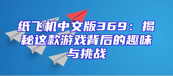 纸飞机中文版369：揭秘这款游戏背后的趣味与挑战