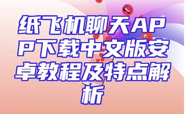 纸飞机聊天APP下载中文版安卓教程及特点解析