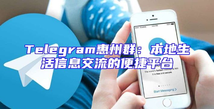 Telegram惠州群：本地生活信息交流的便捷平台