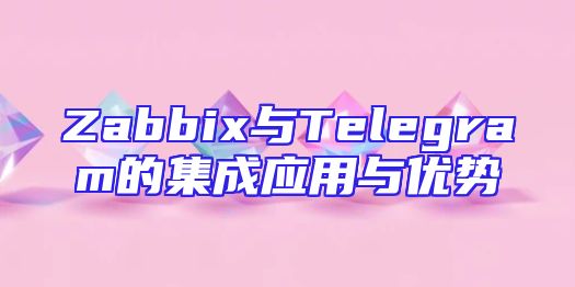 Zabbix与Telegram的集成应用与优势