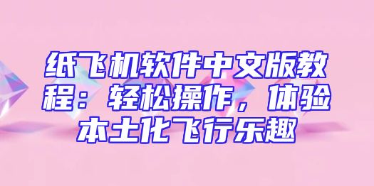 纸飞机软件中文版教程：轻松操作，体验本土化飞行乐趣