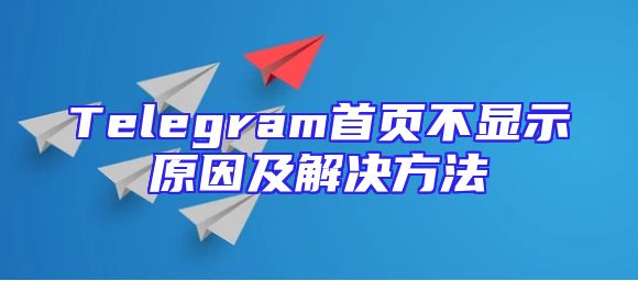 Telegram首页不显示原因及解决方法