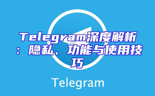 Telegram深度解析：隐私、功能与使用技巧
