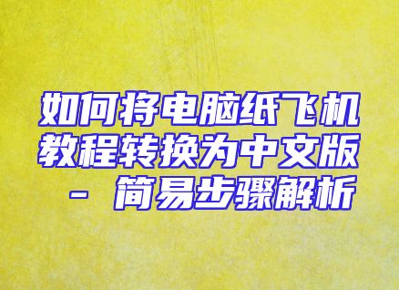 如何将电脑纸飞机教程转换为中文版 - 简易步骤解析