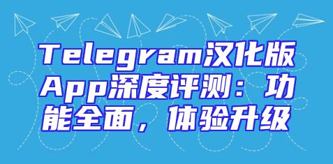 Telegram汉化版App深度评测：功能全面，体验升级