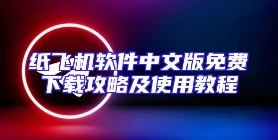 纸飞机软件中文版免费下载攻略及使用教程