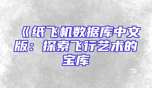《纸飞机数据库中文版：探索飞行艺术的宝库