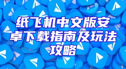 纸飞机中文版安卓下载指南及玩法攻略