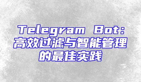 Telegram Bot：高效过滤与智能管理的最佳实践