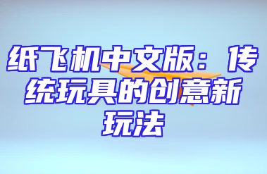 纸飞机中文版：传统玩具的创意新玩法