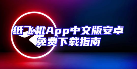 纸飞机App中文版安卓免费下载指南