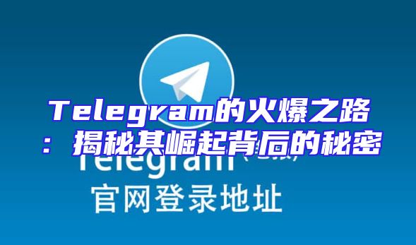 Telegram的火爆之路：揭秘其崛起背后的秘密