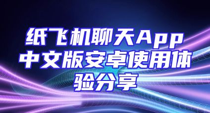 纸飞机聊天App中文版安卓使用体验分享