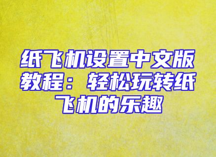纸飞机设置中文版教程：轻松玩转纸飞机的乐趣