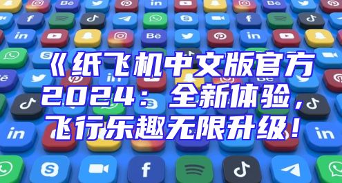 《纸飞机中文版官方2024：全新体验，飞行乐趣无限升级！