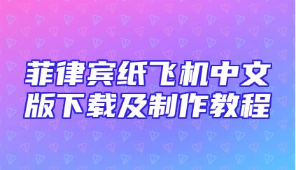菲律宾纸飞机中文版下载及制作教程