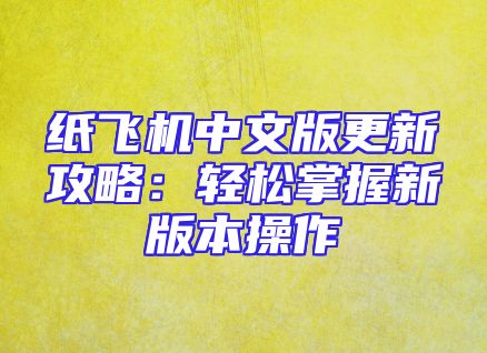 纸飞机中文版更新攻略：轻松掌握新版本操作